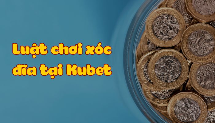 Xóc đĩa Ku casino - Trò chơi mà bạn không nên bỏ lỡ Luật chơi xóc đĩa tại Kubet