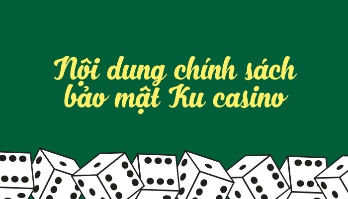 Cập nhật chính sách bảo mật mới nhất tại nhà cái Ku casino Nội dung chính của chính sách bảo mật tại KUBET